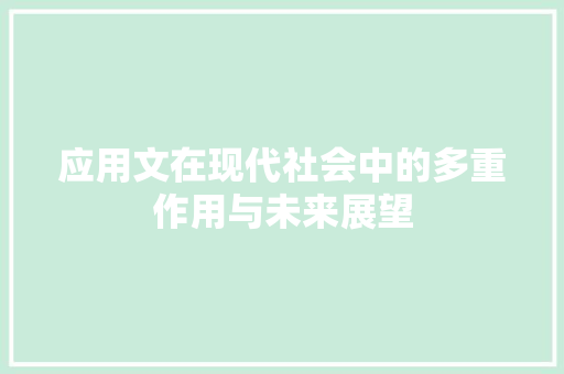 应用文在现代社会中的多重作用与未来展望 应用文