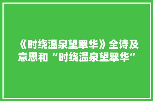 《时绕温泉望翠华》全诗及意思和“时绕温泉望翠华”的拼音注释 诗词鉴赏
