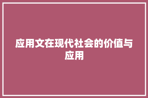 应用文在现代社会的价值与应用 应用文