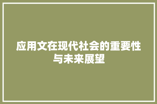 应用文在现代社会的重要性与未来展望 应用文