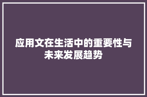 应用文在生活中的重要性与未来发展趋势 应用文