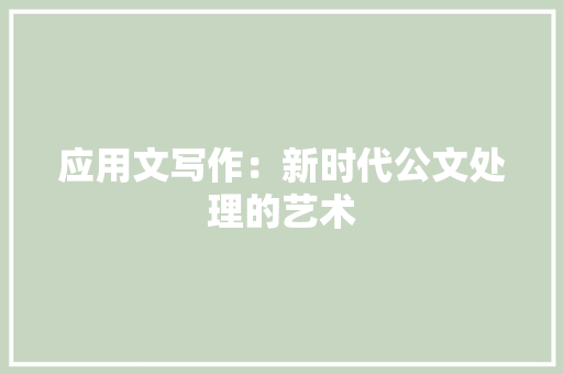 应用文写作：新时代公文处理的艺术 应用文
