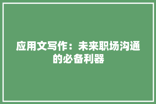 应用文写作：未来职场沟通的必备利器 应用文