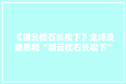 《铺云枕石长松下》全诗及意思和“铺云枕石长松下”的拼音注释