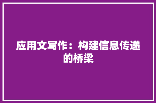 应用文写作：构建信息传递的桥梁 应用文