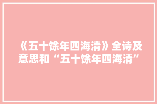 《五十馀年四海清》全诗及意思和“五十馀年四海清”的拼音注释 诗词鉴赏