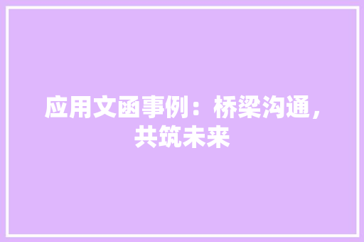 应用文函事例：桥梁沟通，共筑未来 应用文