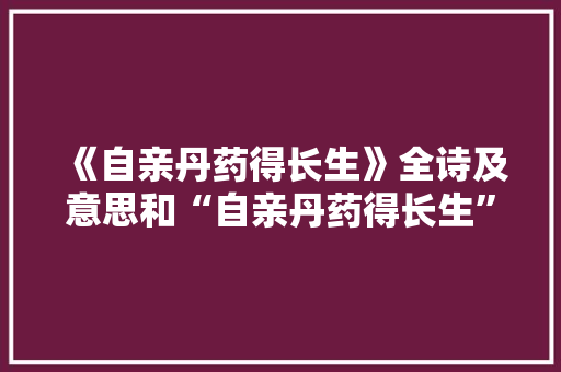 《自亲丹药得长生》全诗及意思和“自亲丹药得长生”的拼音注释