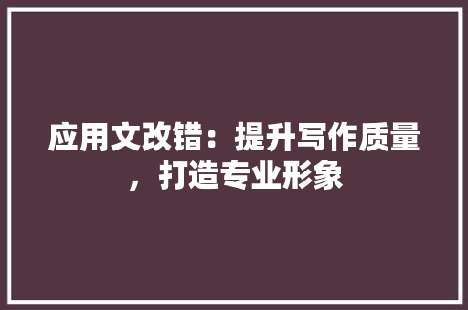 应用文改错：提升写作质量，打造专业形象