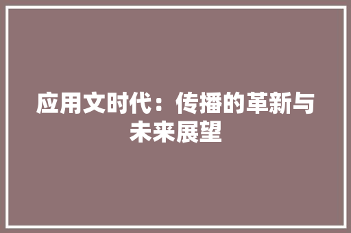应用文时代：传播的革新与未来展望