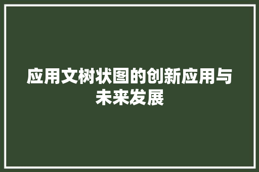 应用文树状图的创新应用与未来发展 应用文
