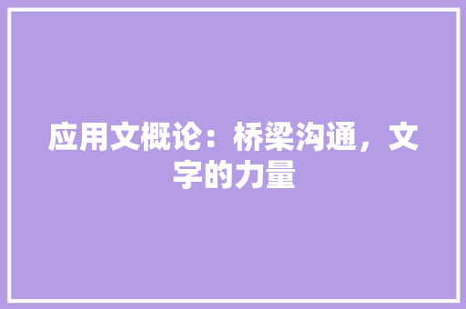 应用文概论：桥梁沟通，文字的力量 应用文