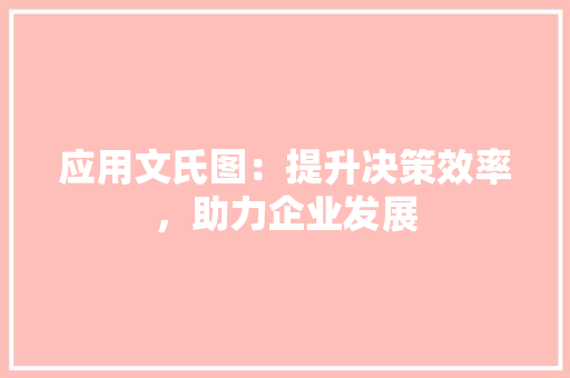 应用文氏图：提升决策效率，助力企业发展 应用文