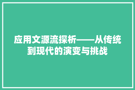 应用文源流探析——从传统到现代的演变与挑战 应用文