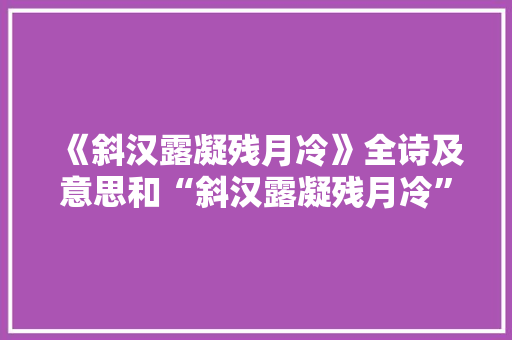 《斜汉露凝残月冷》全诗及意思和“斜汉露凝残月冷”的拼音注释