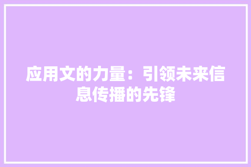 应用文的力量：引领未来信息传播的先锋 应用文