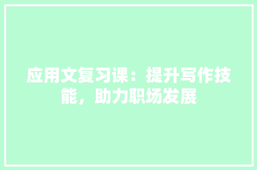 应用文复习课：提升写作技能，助力职场发展