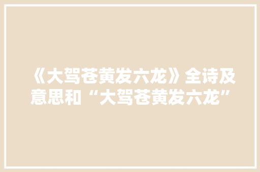 《大驾苍黄发六龙》全诗及意思和“大驾苍黄发六龙”的拼音注释 诗词鉴赏