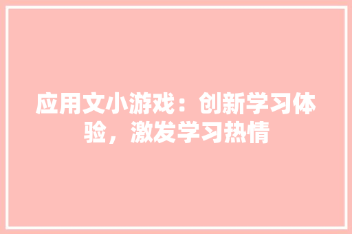 应用文小游戏：创新学习体验，激发学习热情
