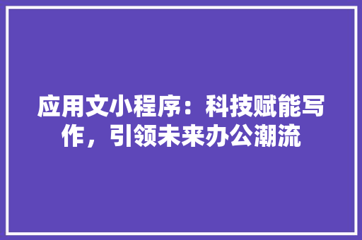 应用文小程序：科技赋能写作，引领未来办公潮流