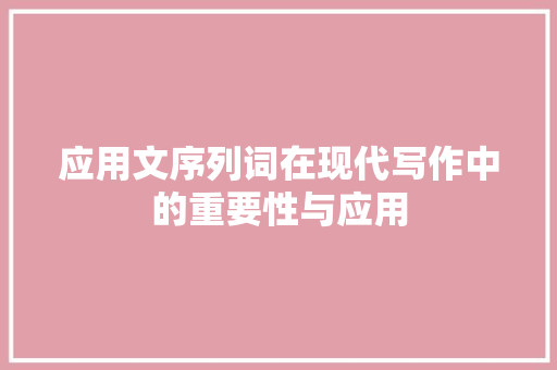 应用文序列词在现代写作中的重要性与应用 应用文