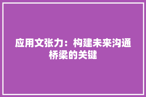 应用文张力：构建未来沟通桥梁的关键