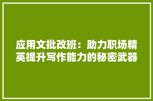 应用文批改班：助力职场精英提升写作能力的秘密武器 应用文