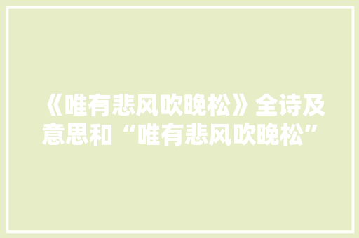 《唯有悲风吹晚松》全诗及意思和“唯有悲风吹晚松”的拼音注释 诗词鉴赏