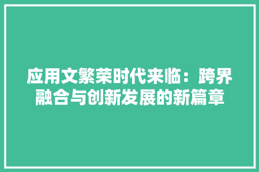 应用文繁荣时代来临：跨界融合与创新发展的新篇章 应用文