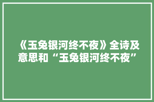 《玉兔银河终不夜》全诗及意思和“玉兔银河终不夜”的拼音注释