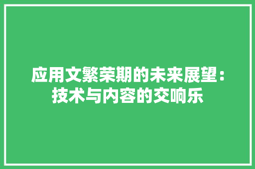 应用文繁荣期的未来展望：技术与内容的交响乐