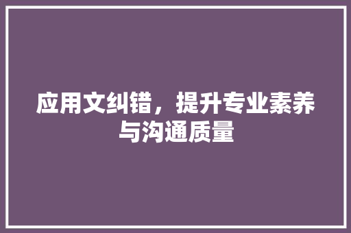 应用文纠错，提升专业素养与沟通质量 应用文