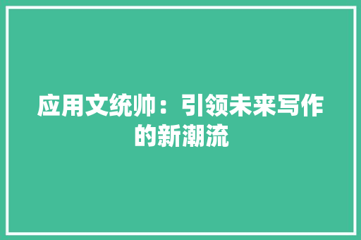 应用文统帅：引领未来写作的新潮流