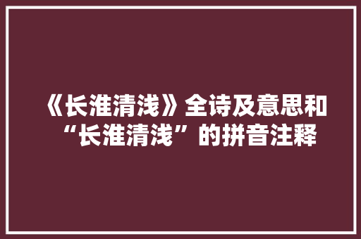 《长淮清浅》全诗及意思和“长淮清浅”的拼音注释
