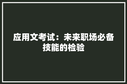 应用文考试：未来职场必备技能的检验