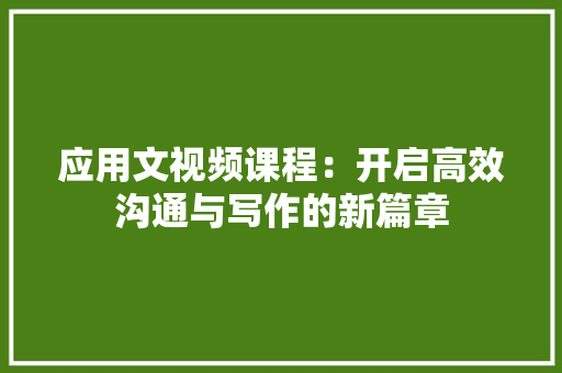 应用文视频课程：开启高效沟通与写作的新篇章 应用文