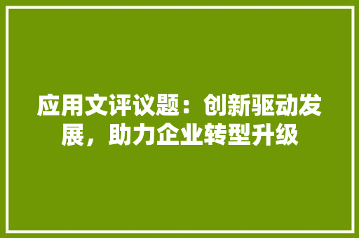 应用文评议题：创新驱动发展，助力企业转型升级 应用文