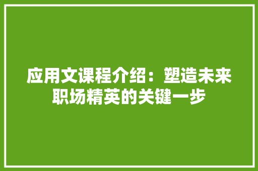 应用文课程介绍：塑造未来职场精英的关键一步 应用文