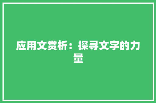 应用文赏析：探寻文字的力量