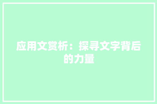 应用文赏析：探寻文字背后的力量
