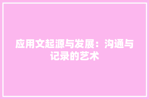 应用文起源与发展：沟通与记录的艺术