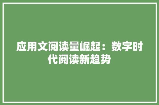 应用文阅读量崛起：数字时代阅读新趋势