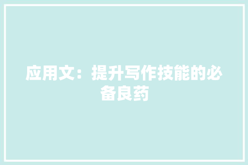 应用文：提升写作技能的必备良药 应用文
