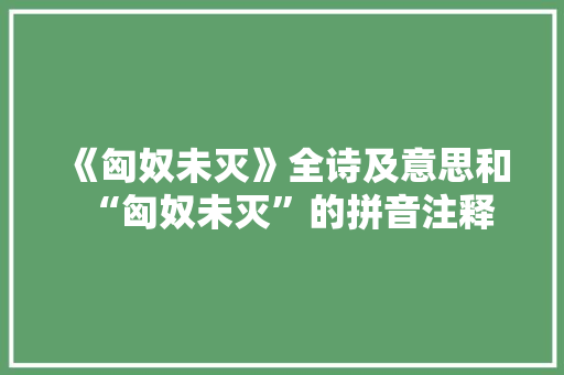 《匈奴未灭》全诗及意思和“匈奴未灭”的拼音注释