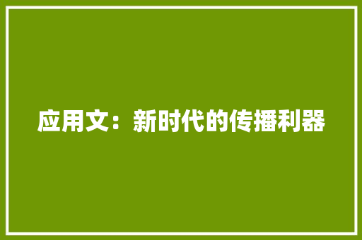 应用文：新时代的传播利器