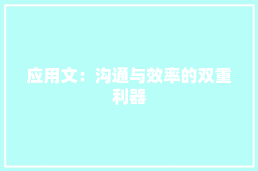 应用文：沟通与效率的双重利器 应用文