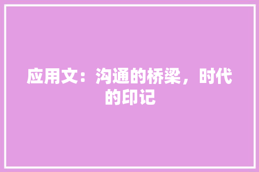 应用文：沟通的桥梁，时代的印记 应用文