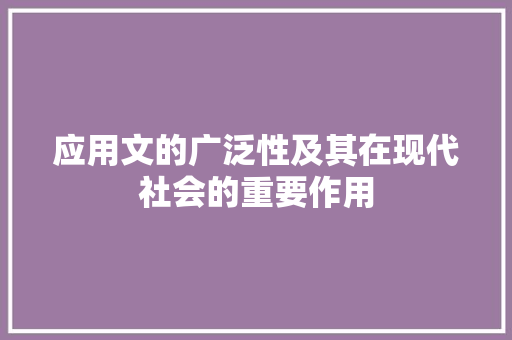 应用文的广泛性及其在现代社会的重要作用 应用文