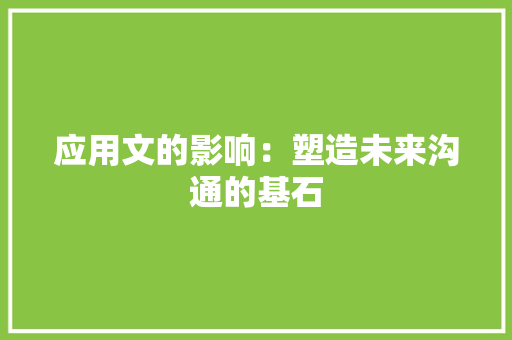 应用文的影响：塑造未来沟通的基石 应用文