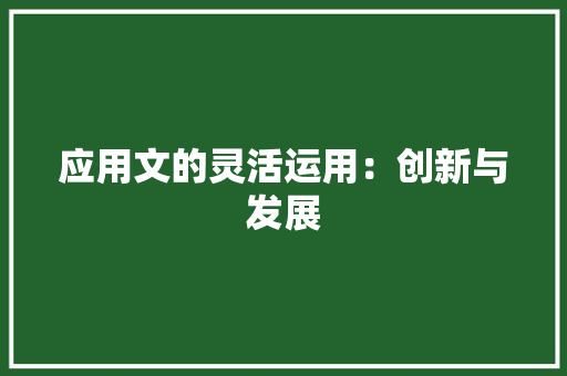 应用文的灵活运用：创新与发展 应用文
